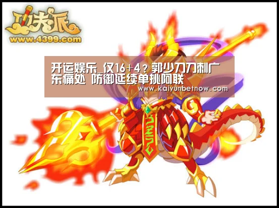 开运娱乐_仅16+4?郭少刀刀刺广东痛处 防御延续单挑阿联(图3) 开运官网