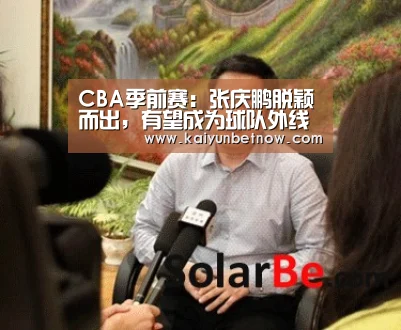 CBA季前赛:张庆鹏脱颖而出,有望成为球队外线之一【开运官网】(图4) 开运平台