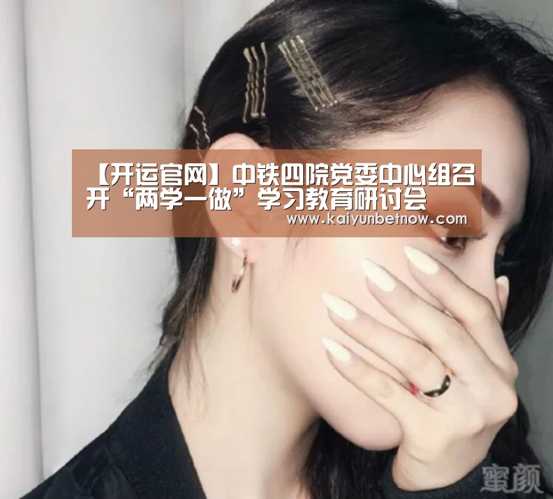【开运官网】中铁四院党委中心组召开“两学一做”学习教育研讨会(图1) 开运平台