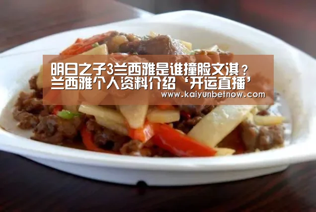 明日之子3兰西雅是谁撞脸文淇?兰西雅个人资料介绍‘开运直播’(图3) 开运官网